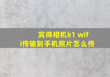 宾得相机k1 wifi传输到手机照片怎么传